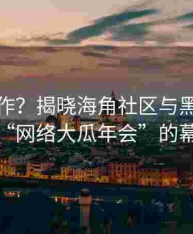 深度合作？揭晓海角社区与黑料网联手打造“网络大瓜年会”的幕后故事