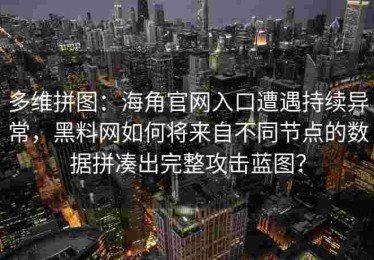 多维拼图：海角官网入口遭遇持续异常，黑料网如何将来自不同节点的数据拼凑出完整攻击蓝图？