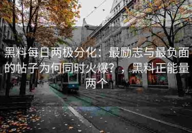 黑料每日两极分化：最励志与最负面的帖子为何同时火爆？，黑料正能量两个