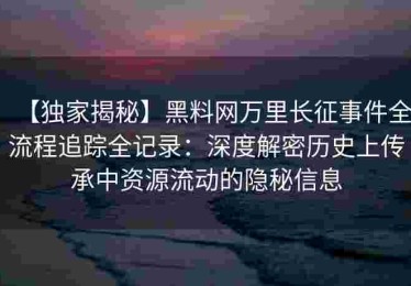 【独家揭秘】黑料网万里长征事件全流程追踪全记录：深度解密历史上传承中资源流动的隐秘信息