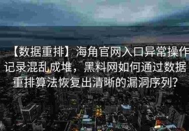 【数据重排】海角官网入口异常操作记录混乱成堆，黑料网如何通过数据重排算法恢复出清晰的漏洞序列？
