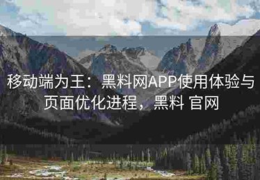 移动端为王：黑料网APP使用体验与页面优化进程，黑料 官网