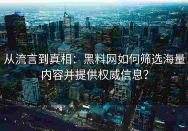 从流言到真相：黑料网如何筛选海量内容并提供权威信息？