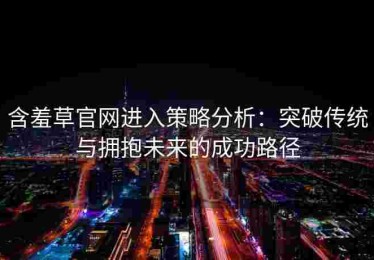 含羞草官网进入策略分析：突破传统与拥抱未来的成功路径