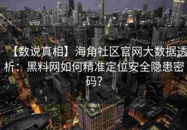 【数说真相】海角社区官网大数据透析：黑料网如何精准定位安全隐患密码？