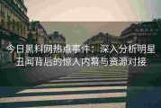 今日黑料网热点事件：深入分析明星丑闻背后的惊人内幕与资源对接