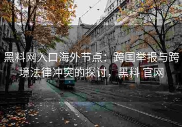 黑料网入口海外节点：跨国举报与跨境法律冲突的探讨，黑料 官网