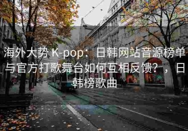 海外大势 K-pop：日韩网站音源榜单与官方打歌舞台如何互相反馈？，日韩榜歌曲