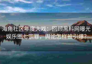 海角社区年度大戏：回顾黑料网曝光娱乐圈七宗罪，舆论怎样被引爆？