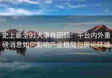 史上最全91大事件回顾：平台内外重磅消息如何影响产业格局与舆论环境