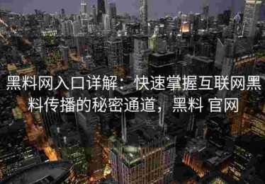 黑料网入口详解：快速掌握互联网黑料传播的秘密通道，黑料 官网