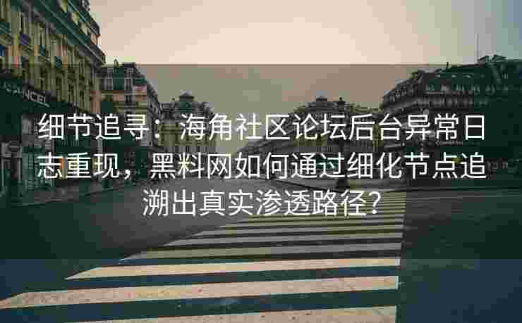 细节追寻:海角社区论坛后台异常日志重现,黑料网如何通过细化节点追溯出真实渗透路径? 细节追寻:海角社区论坛后台异常日志重现,黑料网如何通过细化节点追溯出真实渗透路径?