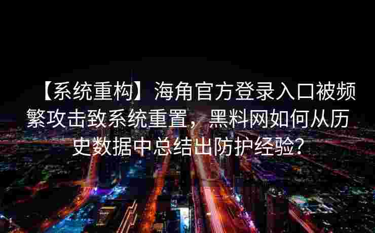 【系统重构】海角官方登录入口被频繁攻击致系统重置,黑料网如何从历史数据中总结出防护经验? 【系统重构】海角官方登录入口被频繁攻击致系统重置,黑料网如何从历史数据中总结出防护经验?